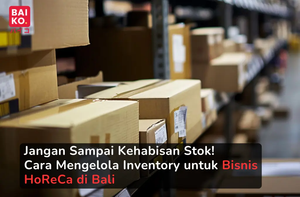 Jangan Sampai Kehabisan Stok! Cara Mengelola Inventory untuk Bisnis HoReCa di Bali
